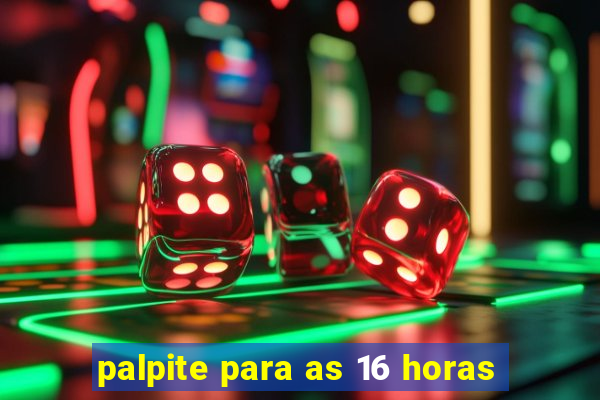 palpite para as 16 horas